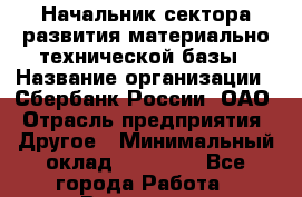 Начальник сектора развития материально-технической базы › Название организации ­ Сбербанк России, ОАО › Отрасль предприятия ­ Другое › Минимальный оклад ­ 45 000 - Все города Работа » Вакансии   . Башкортостан респ.,Баймакский р-н